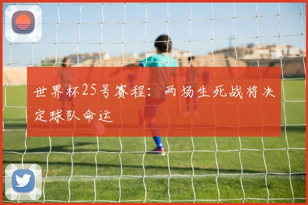 世界杯25号赛程：两场生死战将决定球队命运