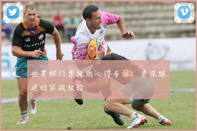 世界杯门票抢购心得专访:资深球迷的实战经验