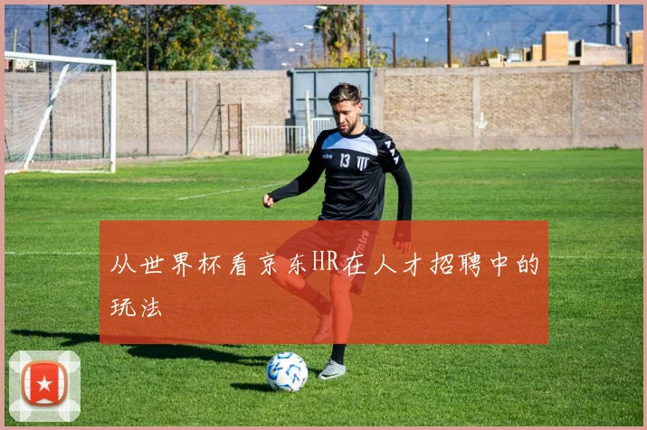 从世界杯看京东HR在人才招聘中的玩法