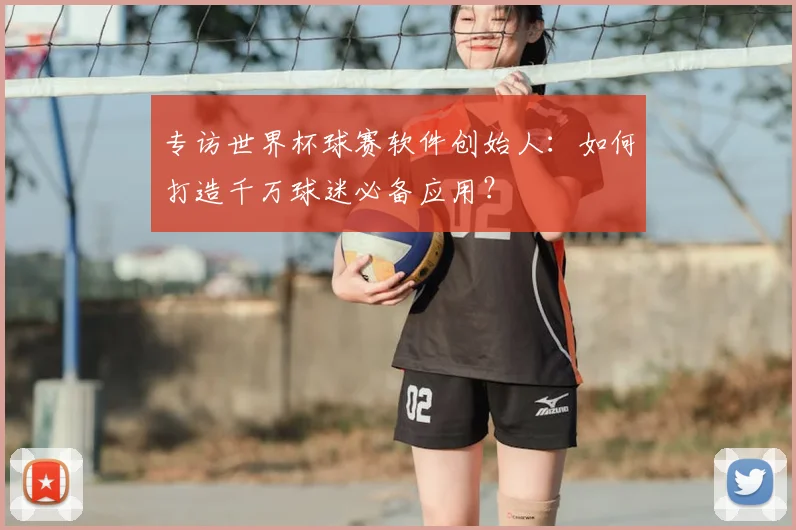 专访世界杯球赛软件创始人:如何打造千万球迷必备应用?