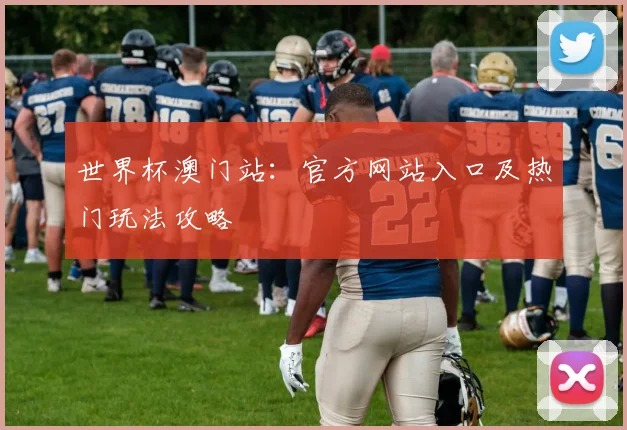 世界杯澳门站：官方网站入口及热门玩法攻略