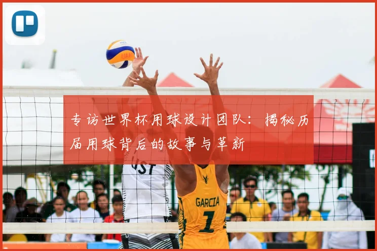 专访世界杯用球设计团队：揭秘历届用球背后的故事与革新