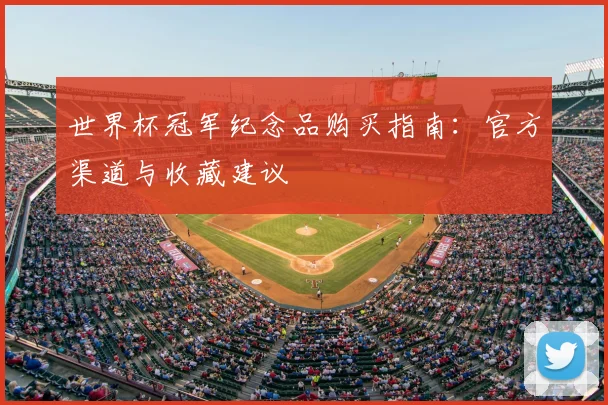 世界杯冠军纪念品购买指南:官方渠道与收藏建议