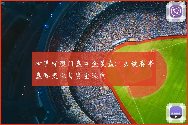 世界杯澳门盘口全复盘:关键赛事盘路变化与资金流向
