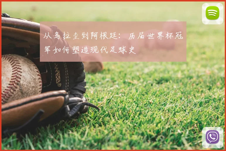 从乌拉圭到阿根廷:历届世界杯冠军如何塑造现代足球史
