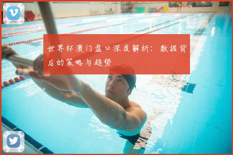 世界杯澳门盘口深度解析:数据背后的策略与趋势