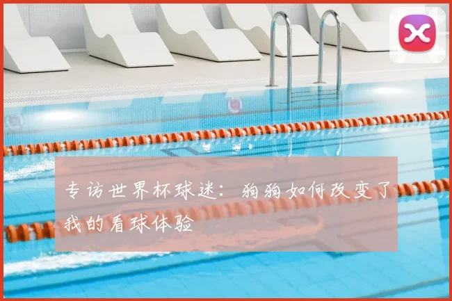 专访世界杯球迷:狗狗如何改变了我的看球体验