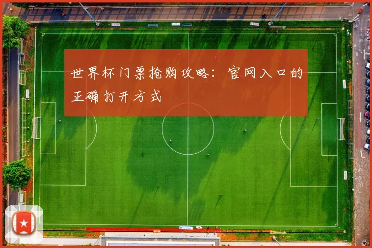 世界杯门票抢购攻略：官网入口的正确打开方式