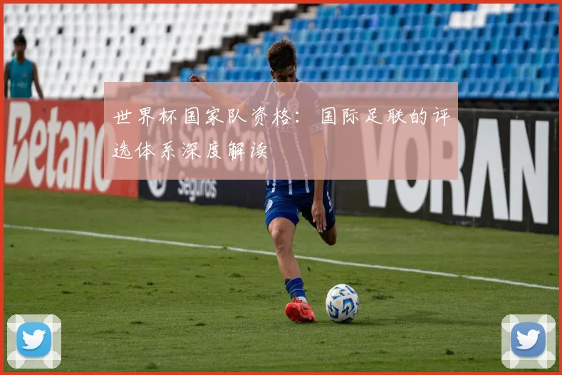 世界杯国家队资格:国际足联的评选体系深度解读