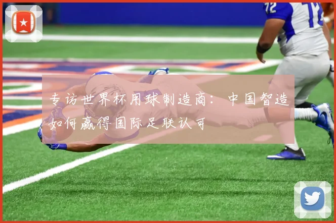 专访世界杯用球制造商：中国智造如何赢得国际足联认可