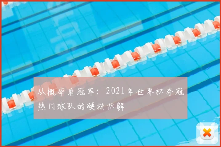 从概率看冠军:2021年世界杯夺冠热门球队的硬核拆解