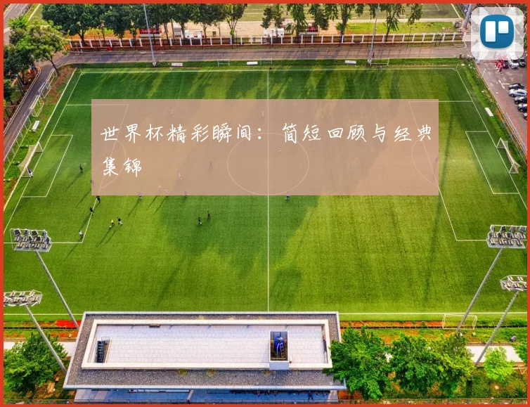 世界杯精彩瞬间:简短回顾与经典集锦