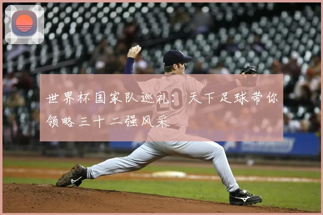 世界杯国家队巡礼:天下足球带你领略三十二强风采