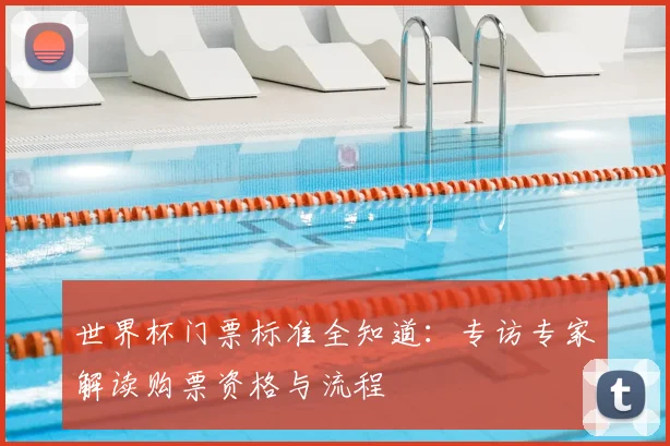 世界杯门票标准全知道：专访专家解读购票资格与流程
