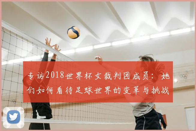 专访2018世界杯女裁判团成员：她们如何看待足球世界的变革与挑战？