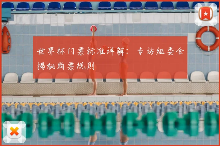世界杯门票标准详解：专访组委会揭秘购票规则