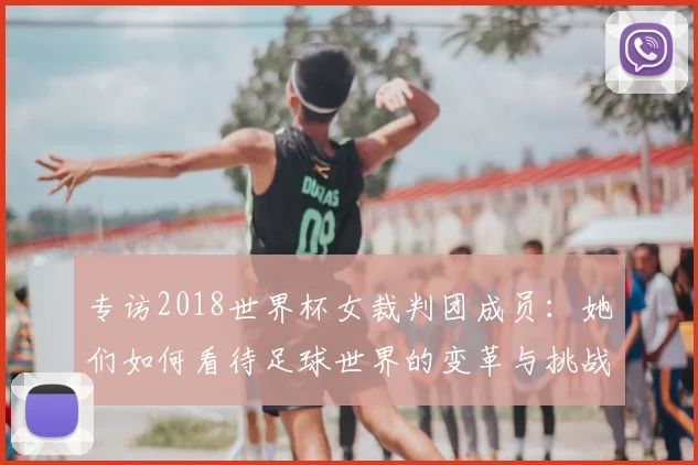 专访2018世界杯女裁判团成员：她们如何看待足球世界的变革与挑战？