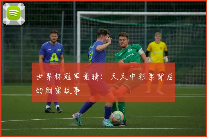 世界杯冠军竞猜:天天中彩票背后的财富故事