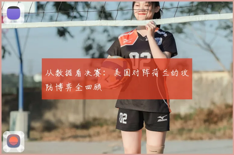 从数据看决赛：美国对阵荷兰的攻防博弈全回顾