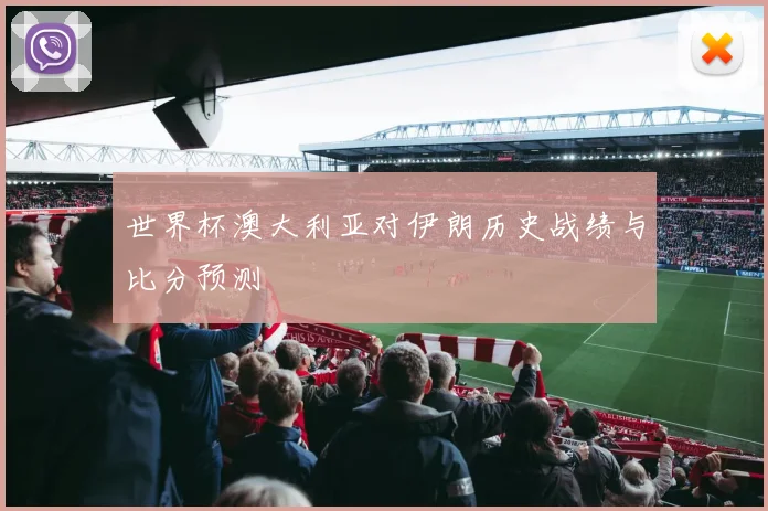 世界杯澳大利亚对伊朗历史战绩与比分预测