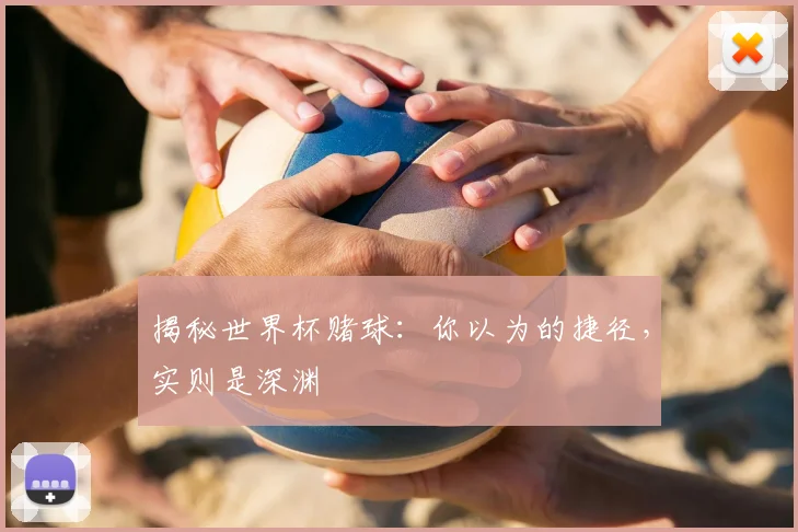 揭秘世界杯赌球：你以为的捷径，实则是深渊