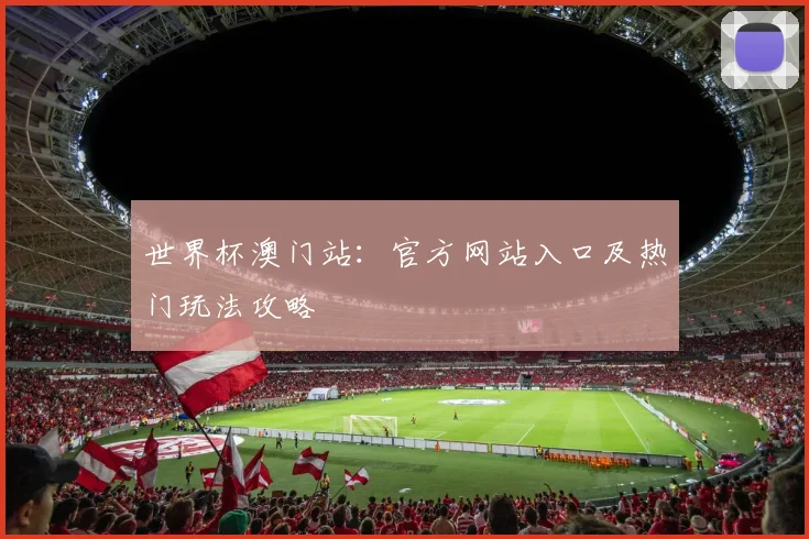 世界杯澳门站：官方网站入口及热门玩法攻略